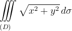 \dpi{120} \underset{\left ( D \right )\: \; \; \; }{\iiint_{\, }^{\, }}\sqrt{x^{2}+y^{2}} \, d\sigma